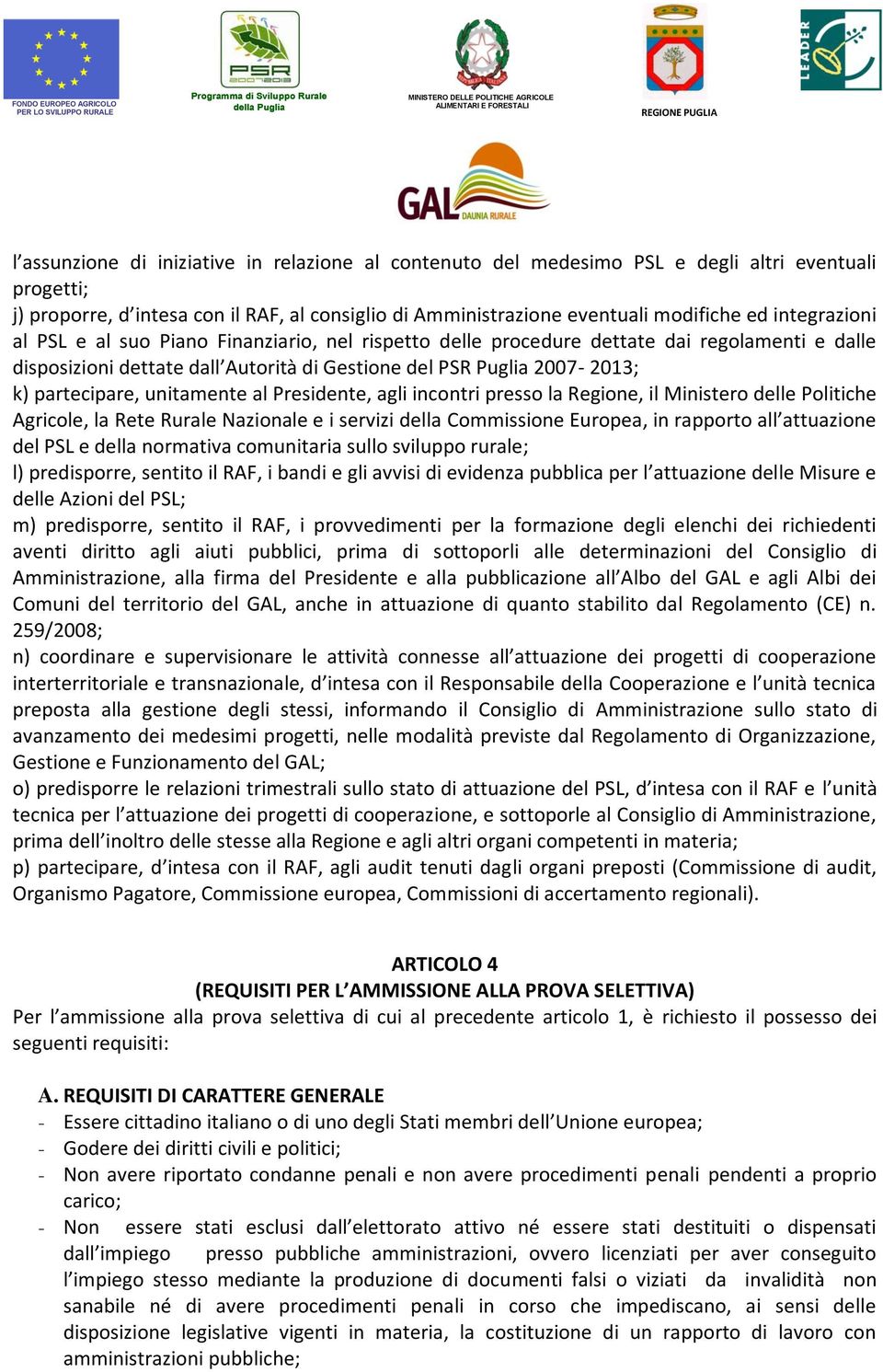 unitamente al Presidente, agli incontri presso la Regione, il Ministero delle Politiche Agricole, la Rete Rurale Nazionale e i servizi della Commissione Europea, in rapporto all attuazione del PSL e