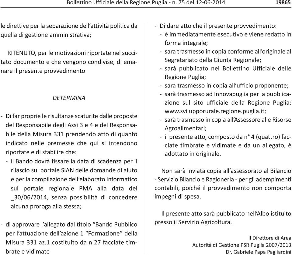 condivise, di emanare il presente provvedimento DETERMINA Di far proprie le risultanze scaturite dalle proposte del Responsabile degli Assi 3 e 4 e del Responsabile della Misura 331 prendendo atto di