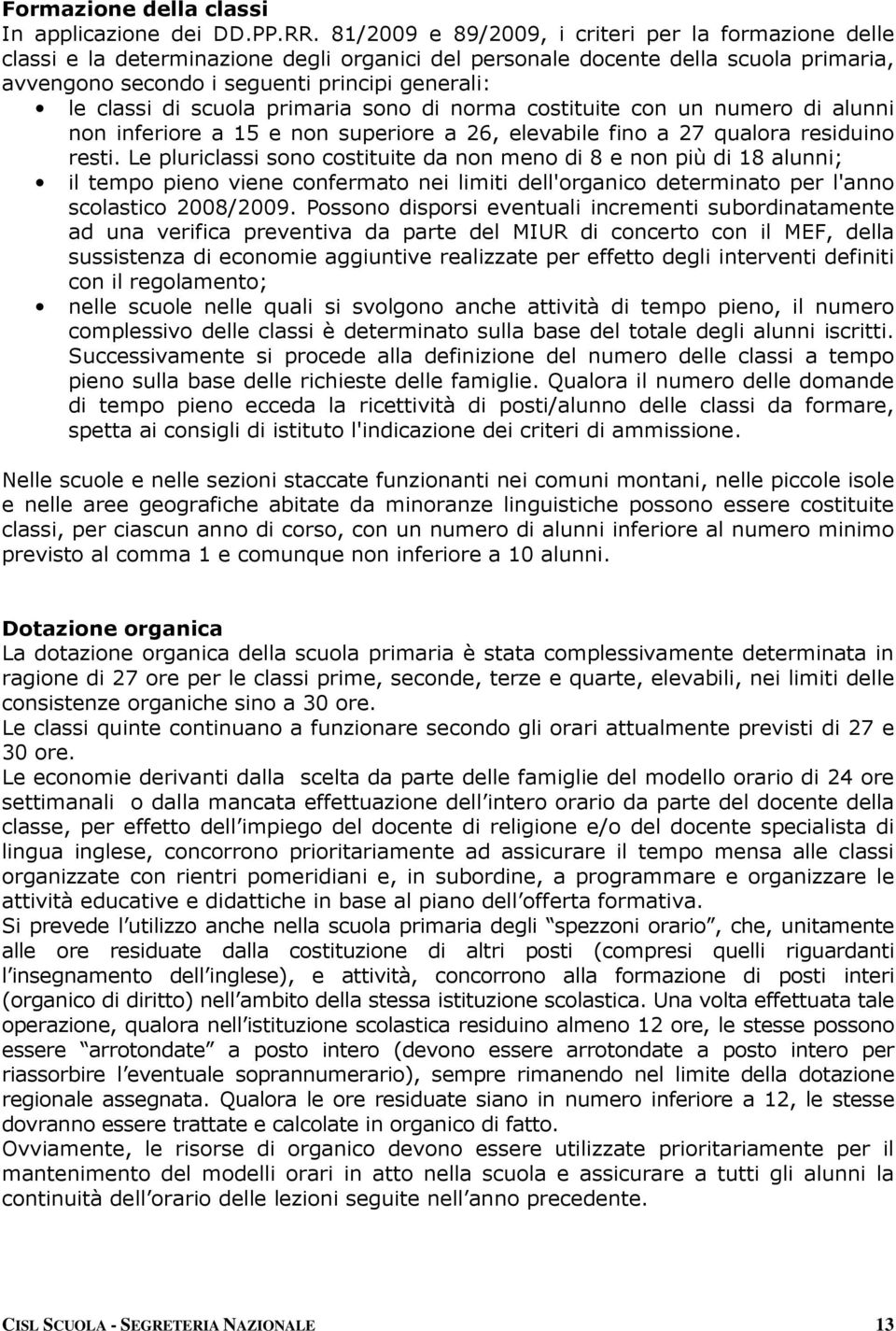 di scuola primaria sono di norma costituite con un numero di alunni non inferiore a 15 e non superiore a 26, elevabile fino a 27 qualora residuino resti.