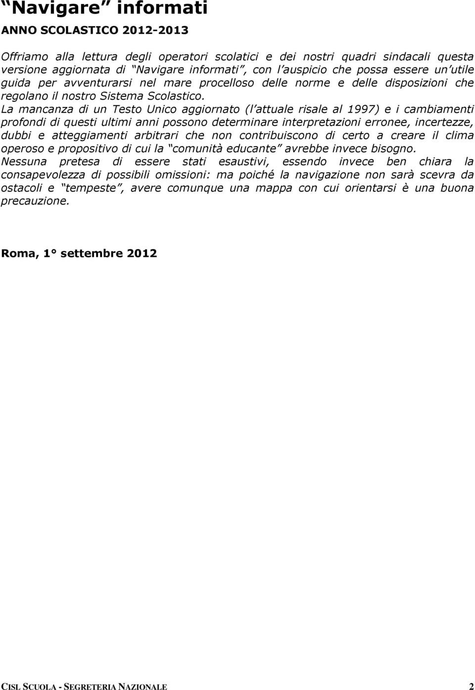 La mancanza di un Testo Unico aggiornato (l attuale risale al 1997) e i cambiamenti profondi di questi ultimi anni possono determinare interpretazioni erronee, incertezze, dubbi e atteggiamenti