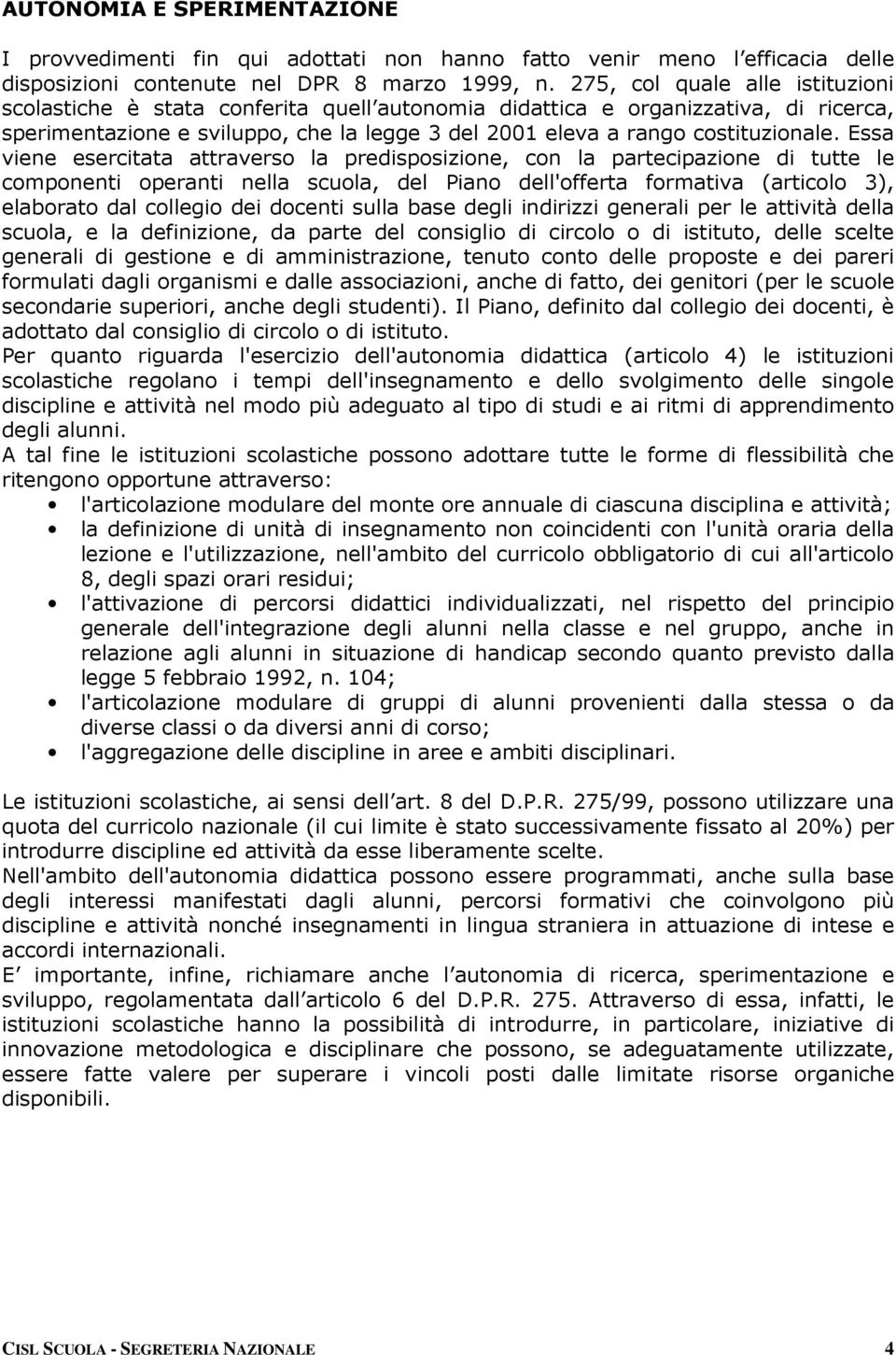 Essa viene esercitata attraverso la predisposizione, con la partecipazione di tutte le componenti operanti nella scuola, del Piano dell'offerta formativa (articolo 3), elaborato dal collegio dei