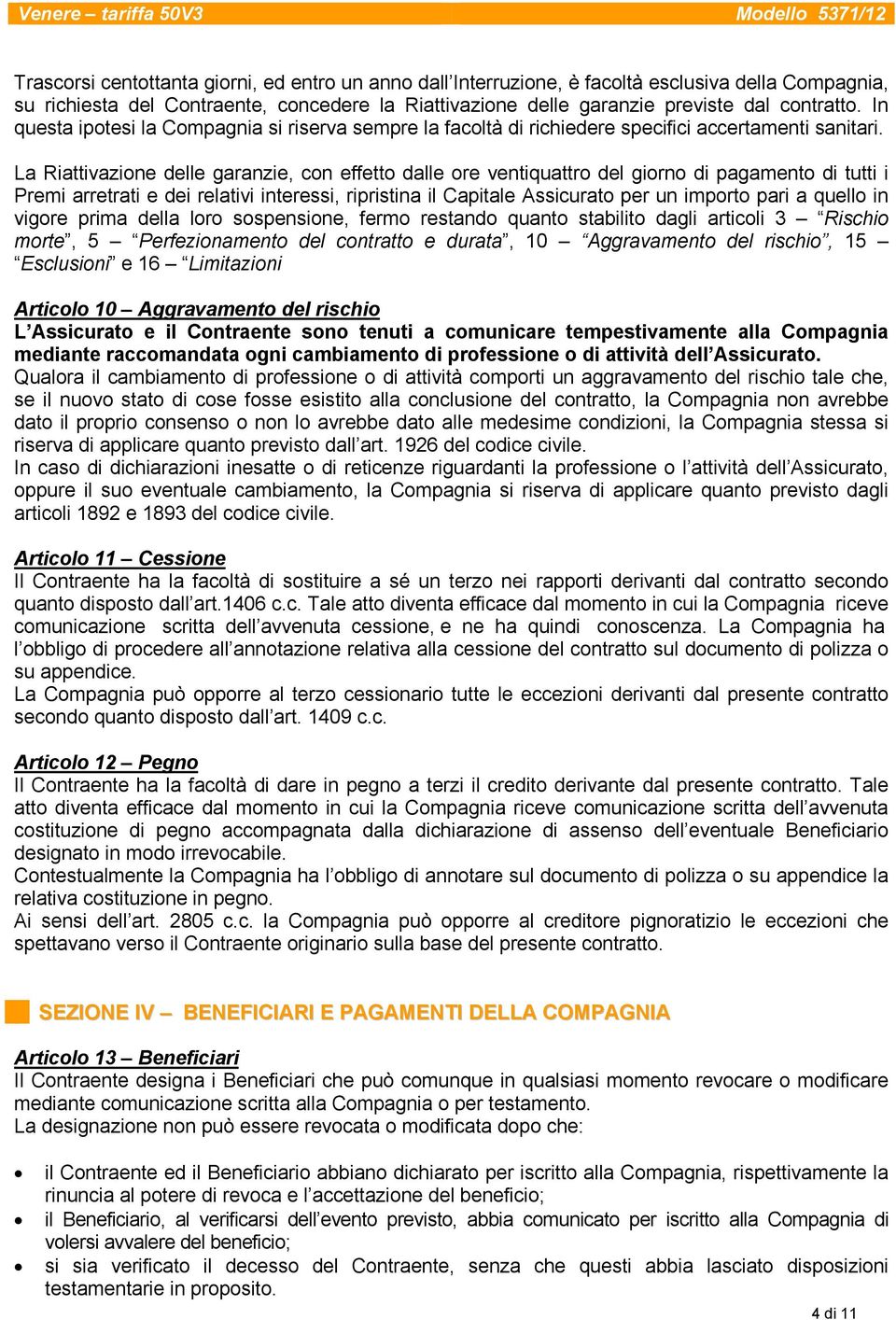 La Riattivazione delle garanzie, con effetto dalle ore ventiquattro del giorno di pagamento di tutti i Premi arretrati e dei relativi interessi, ripristina il Capitale Assicurato per un importo pari