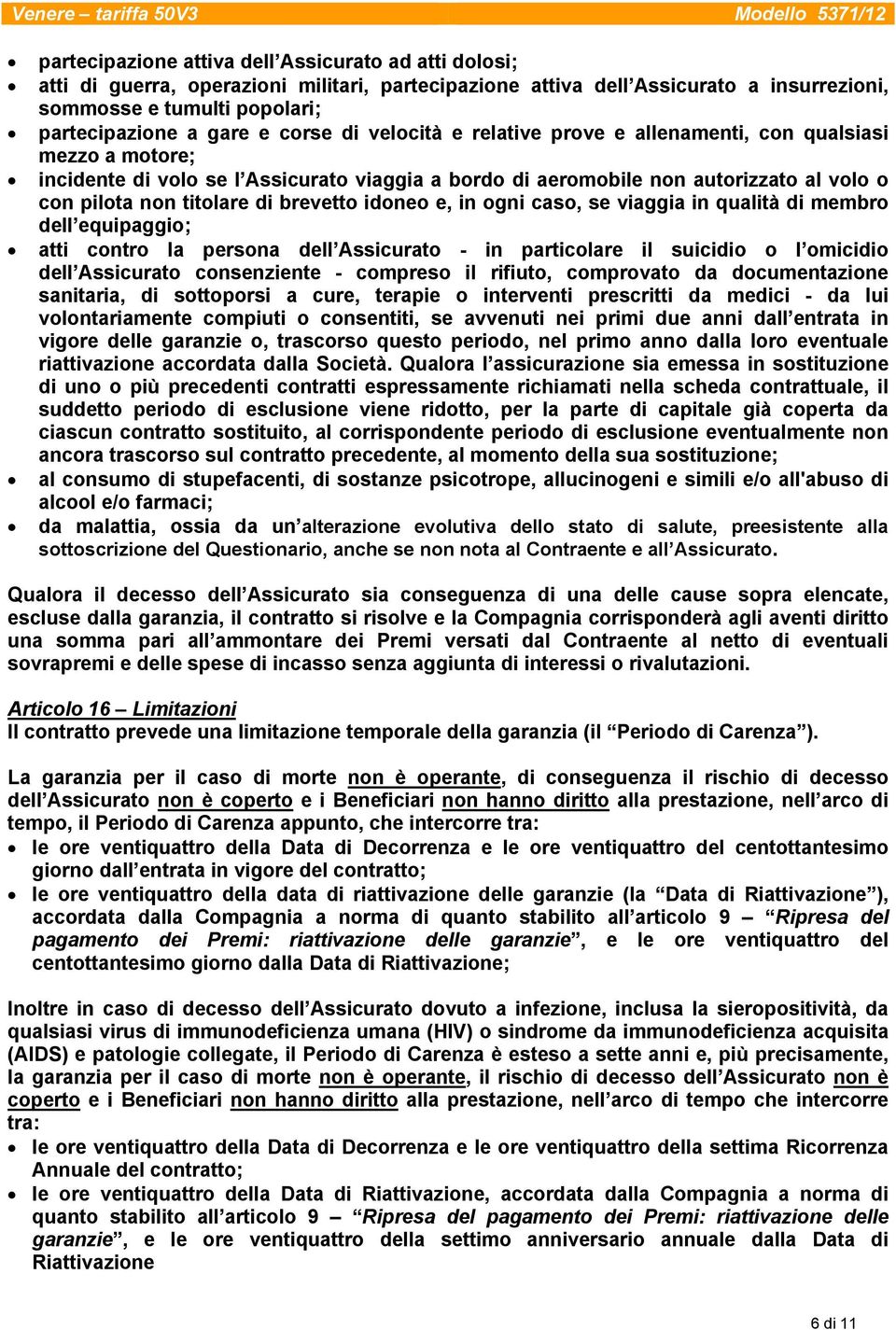 brevetto idoneo e, in ogni caso, se viaggia in qualità di membro dell equipaggio; atti contro la persona dell Assicurato - in particolare il suicidio o l omicidio dell Assicurato consenziente -