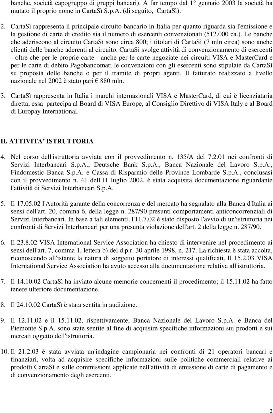 CartaSì rappresenta il principale circuito bancario in Italia per quanto riguarda sia l'emissione e la gestione di carte di credito sia il numero di esercenti convenzionati (512.000 ca.).