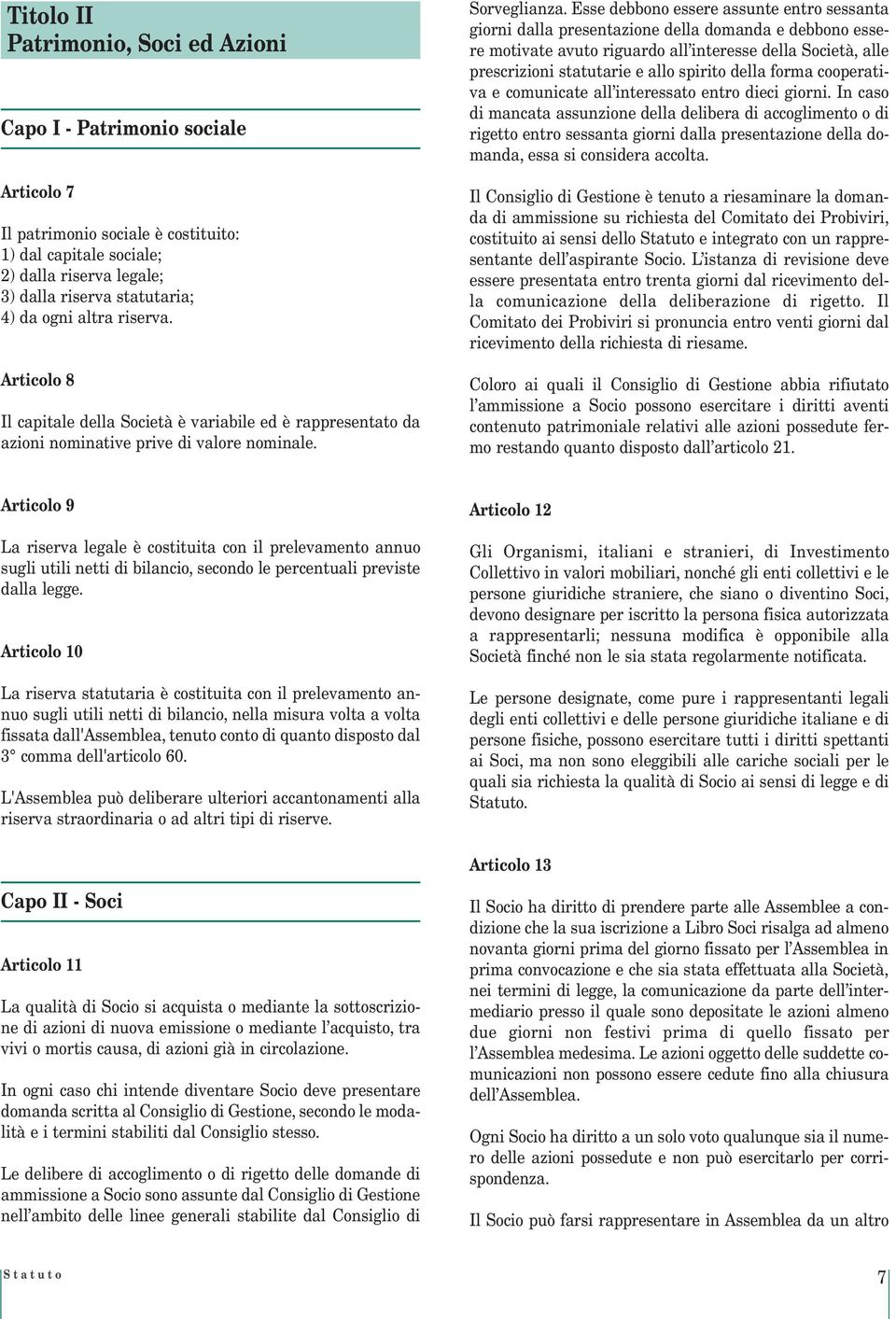 Esse debbono essere assunte entro sessanta giorni dalla presentazione della domanda e debbono essere motivate avuto riguardo all interesse della Società, alle prescrizioni statutarie e allo spirito