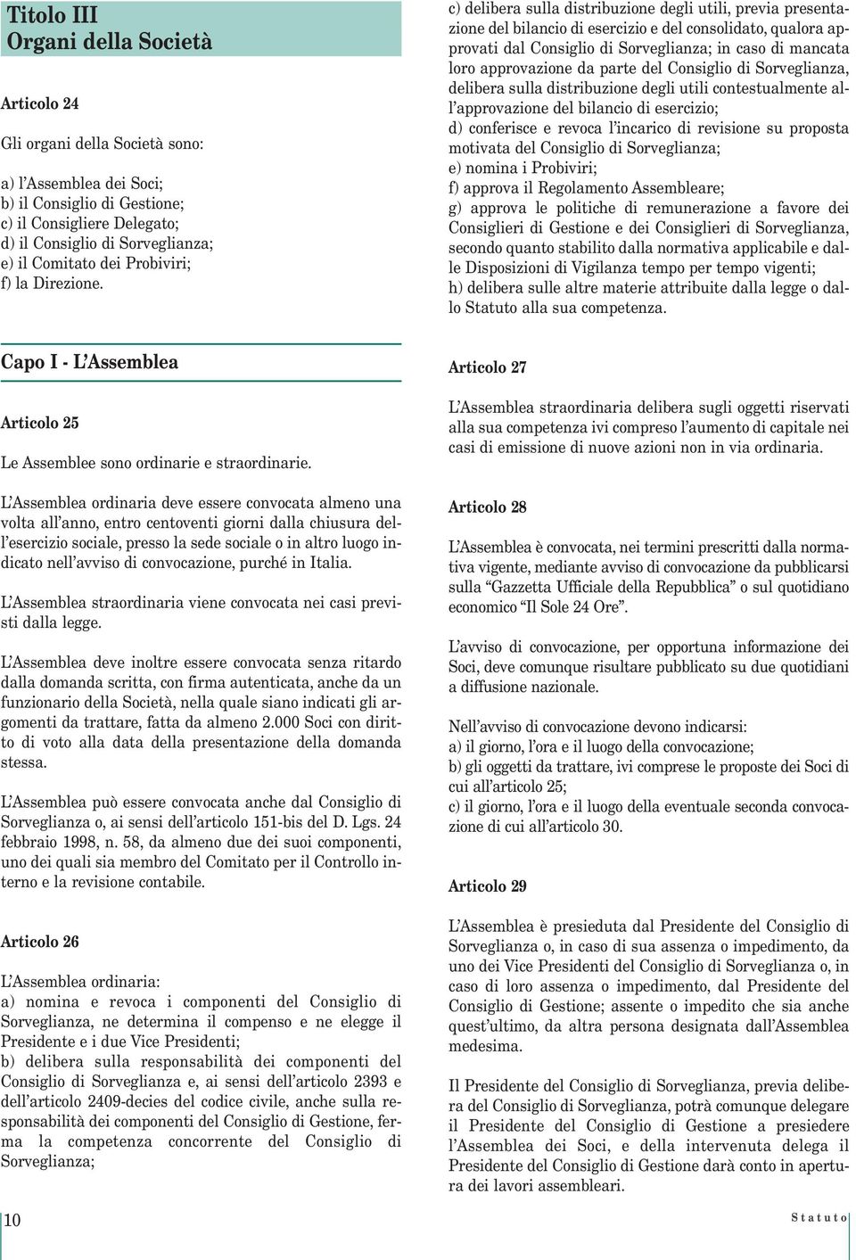 c) delibera sulla distribuzione degli utili, previa presentazione del bilancio di esercizio e del consolidato, qualora approvati dal Consiglio di Sorveglianza; in caso di mancata loro approvazione da