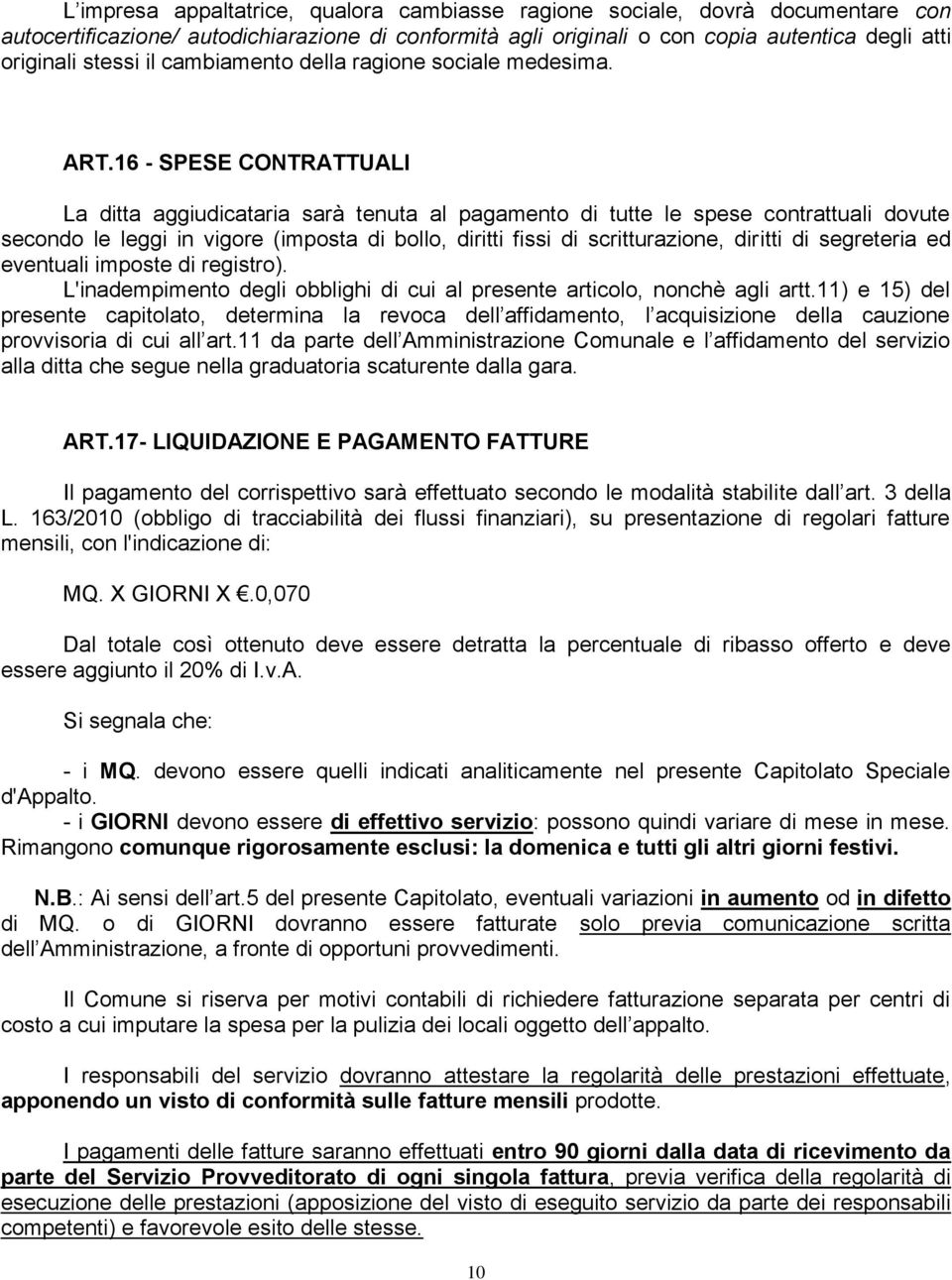 16 - SPESE CONTRATTUALI La ditta aggiudicataria sarà tenuta al pagamento di tutte le spese contrattuali dovute secondo le leggi in vigore (imposta di bollo, diritti fissi di scritturazione, diritti