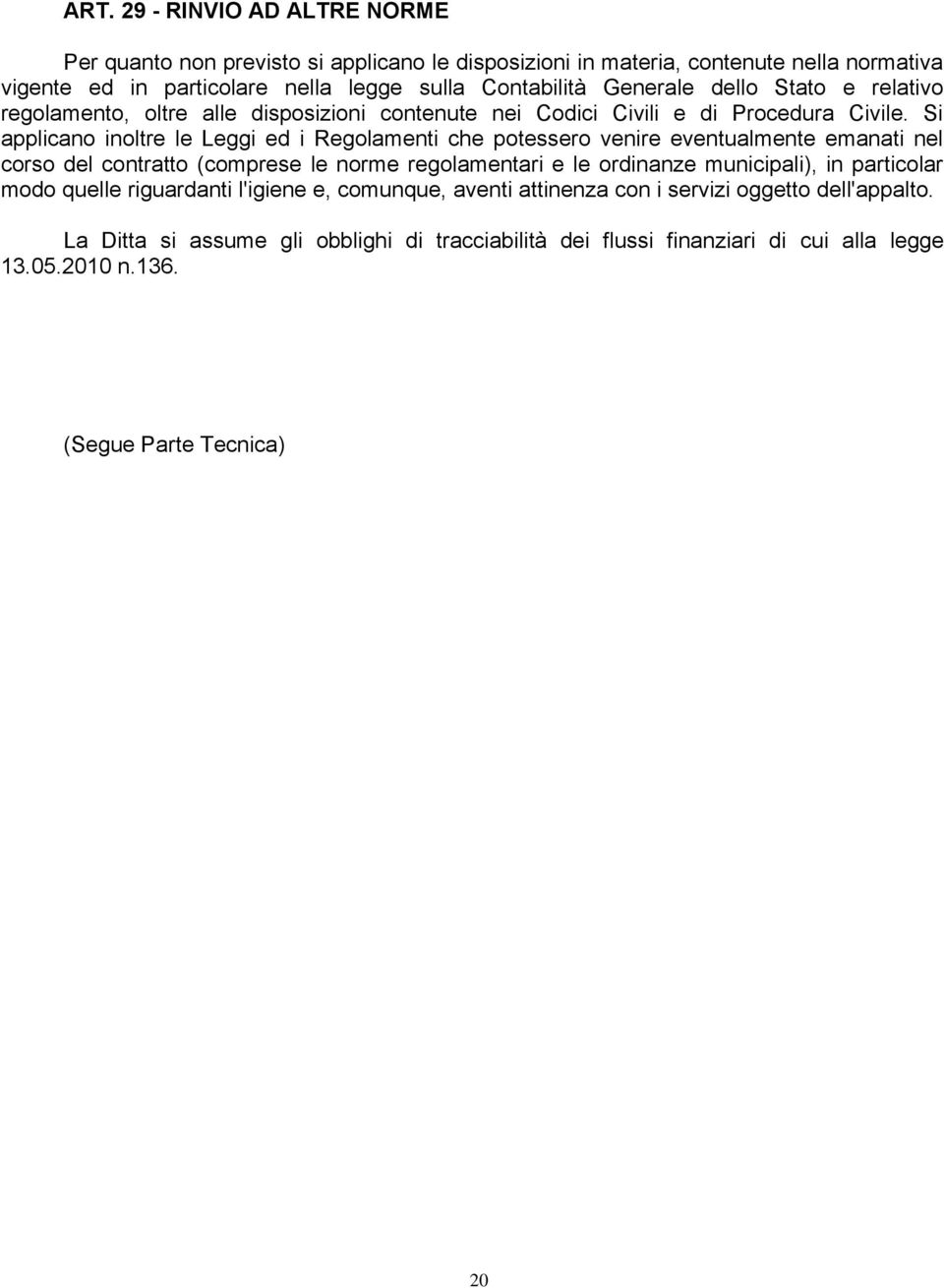 Si applicano inoltre le Leggi ed i Regolamenti che potessero venire eventualmente emanati nel corso del contratto (comprese le norme regolamentari e le ordinanze municipali), in