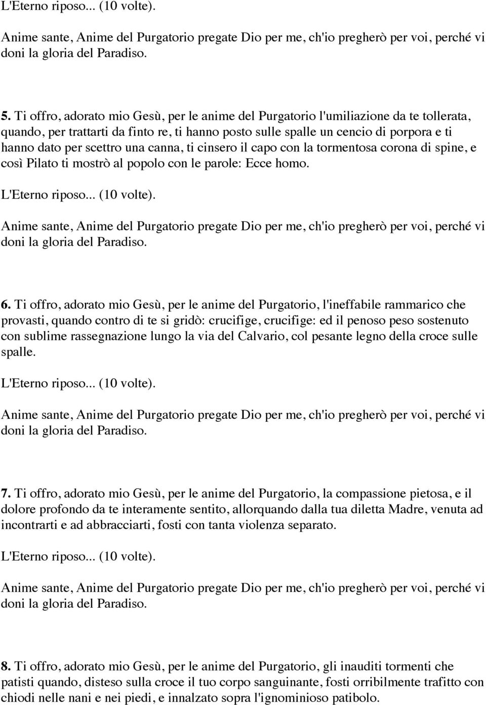 Ti offro, adorato mio Gesù, per le anime del Purgatorio, l'ineffabile rammarico che provasti, quando contro di te si gridò: crucifige, crucifige: ed il penoso peso sostenuto con sublime rassegnazione