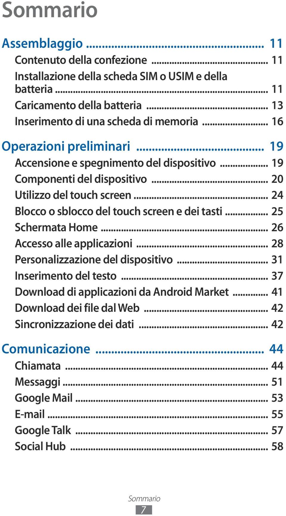 .. 24 Blocco o sblocco del touch screen e dei tasti... 25 Schermata Home... 26 Accesso alle applicazioni... 28 Personalizzazione del dispositivo... 3 Inserimento del testo.