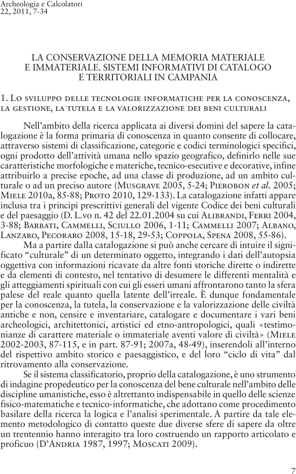 catalogazione è la forma primaria di conoscenza in quanto consente di collocare, attraverso sistemi di classificazione, categorie e codici terminologici specifici, ogni prodotto dell attività umana