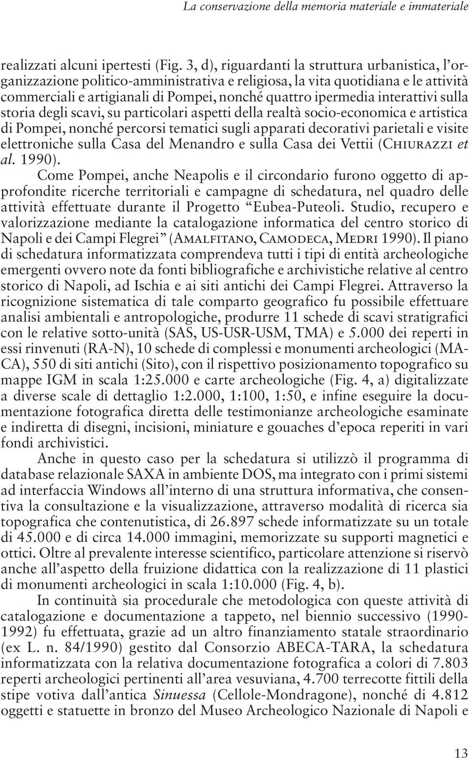interattivi sulla storia degli scavi, su particolari aspetti della realtà socio-economica e artistica di Pompei, nonché percorsi tematici sugli apparati decorativi parietali e visite elettroniche