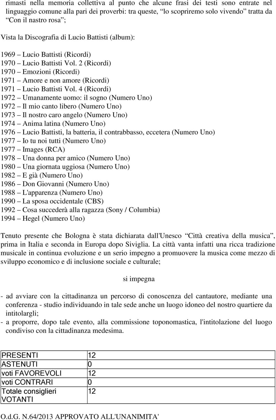 4 (Ricordi) 1972 Umanamente uomo: il sogno (Numero Uno) 1972 Il mio canto libero (Numero Uno) 1973 Il nostro caro angelo (Numero Uno) 1974 Anima latina (Numero Uno) 1976 Lucio Battisti, la batteria,