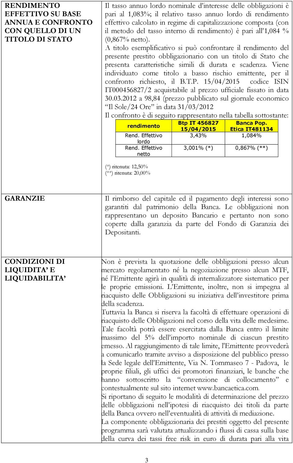 A titolo esemplificativo si può confrontare il rendimento del presente prestito obbligazionario con un titolo di Stato che presenta caratteristiche simili di durata e scadenza.