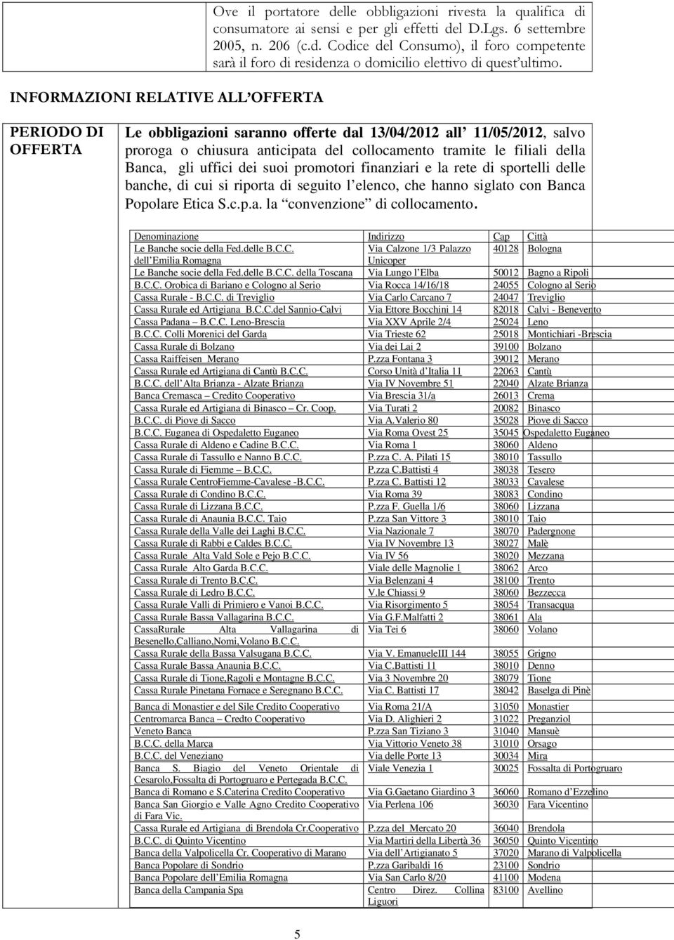 finanziari e la rete di sportelli delle banche, di cui si riporta di seguito l elenco, che hanno siglato con Banca Popolare Etica S.c.p.a. la convenzione di collocamento.