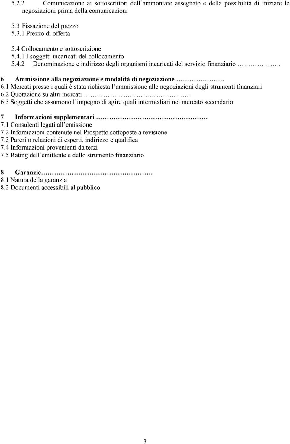 . 6 Ammissione alla negoziazione e modalità di negoziazione. 6.1 Mercati presso i quali è stata richiesta l ammissione alle negoziazioni degli strumenti finanziari 6.2 Quotazione su altri mercati. 6.3 Soggetti che assumono l impegno di agire quali intermediari nel mercato secondario 7 Informazioni supplementari 7.