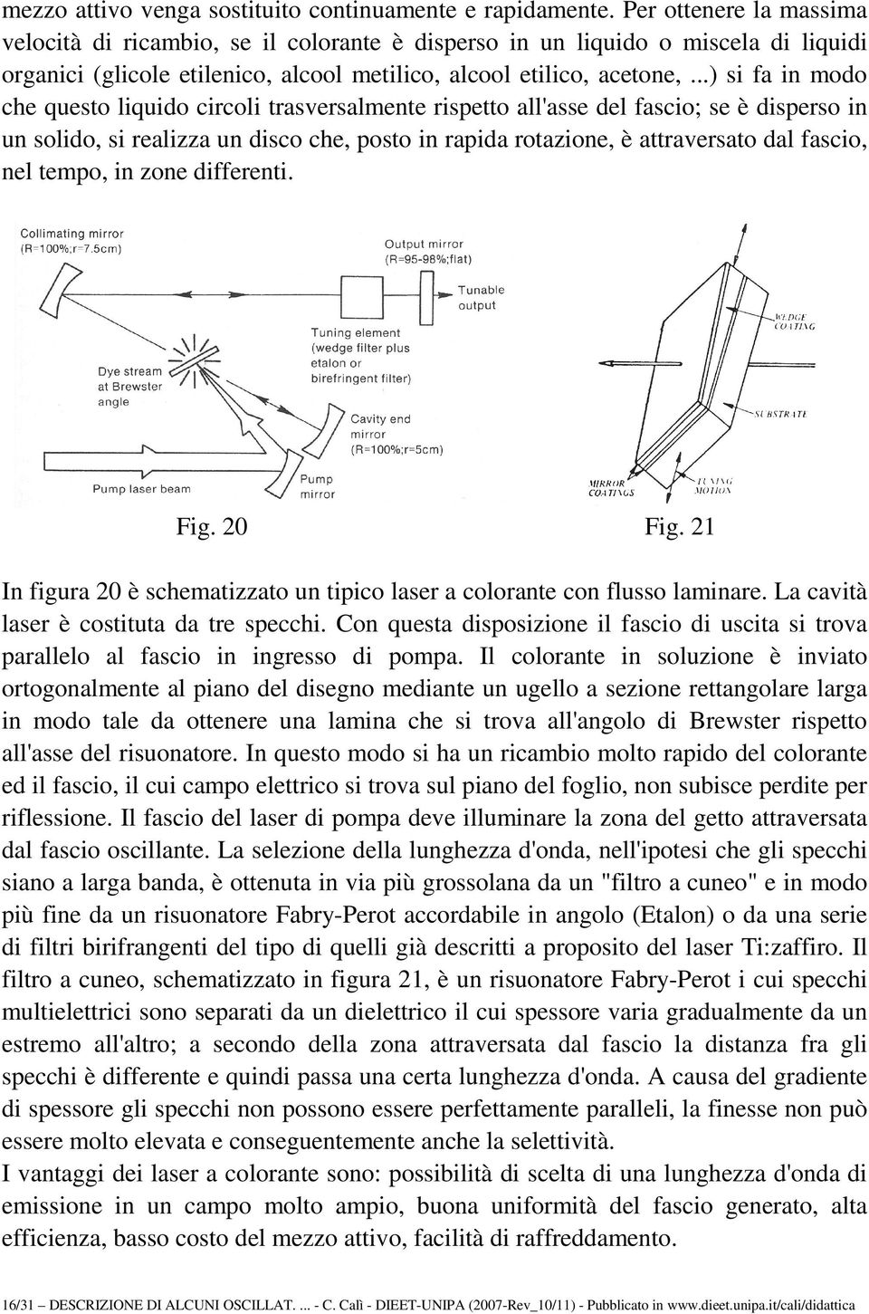 ..) si fa in modo che questo liquido circoli trasversalmente rispetto all'asse del fascio; se è disperso in un solido, si realizza un disco che, posto in rapida rotazione, è attraversato dal fascio,