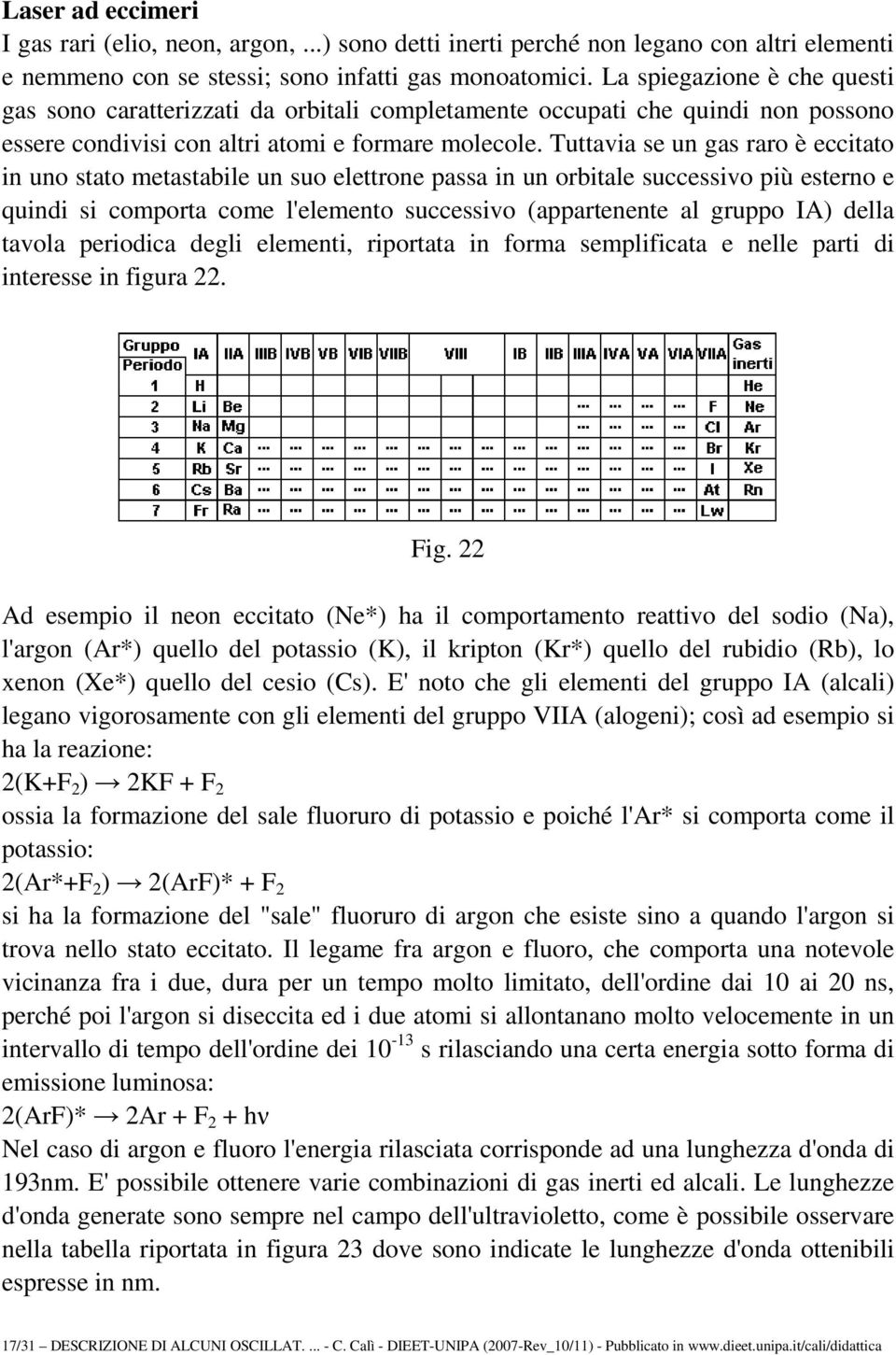 Tuttavia se un gas raro è eccitato in uno stato metastabile un suo elettrone passa in un orbitale successivo più esterno e quindi si comporta come l'elemento successivo (appartenente al gruppo IA)