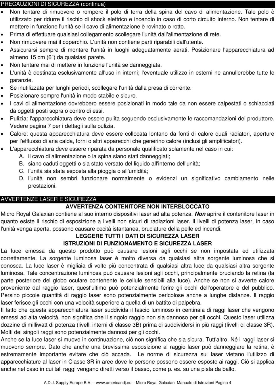 Non tentare di mettere in funzione l'unità se il cavo di alimentazione è rovinato o rotto. Prima di effettuare qualsiasi collegamento scollegare l'unità dall'alimentazione di rete.