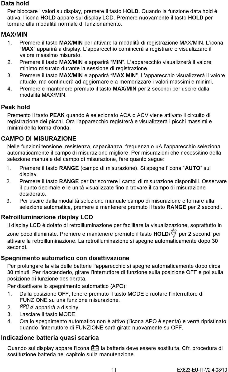 L icona MAX apparirà a display. L apparecchio comincerà a registrare e visualizzare il valore massimo misurato. 2. Premere il tasto MAX/MIN e apparirà MIN.