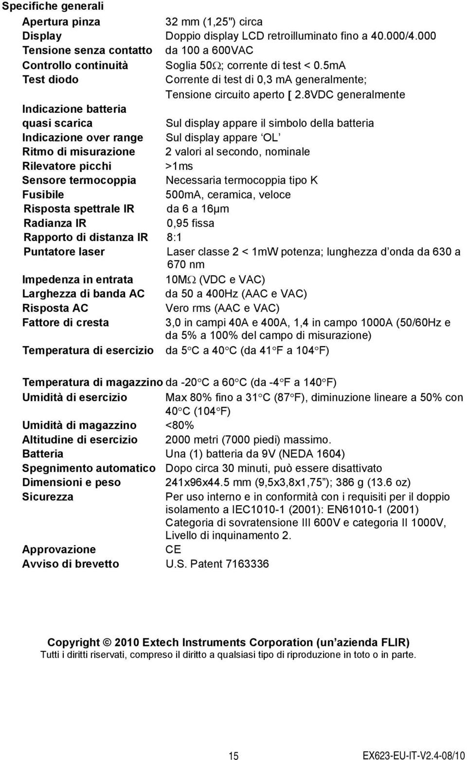 8VDC generalmente Indicazione batteria quasi scarica Sul display appare il simbolo della batteria Indicazione over range Sul display appare OL Ritmo di misurazione 2 valori al secondo, nominale