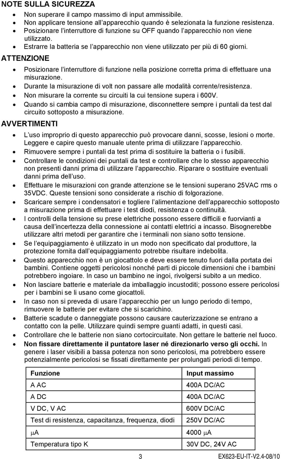 ATTENZIONE Posizionare l interruttore di funzione nella posizione corretta prima di effettuare una misurazione. Durante la misurazione di volt non passare alle modalità corrente/resistenza.