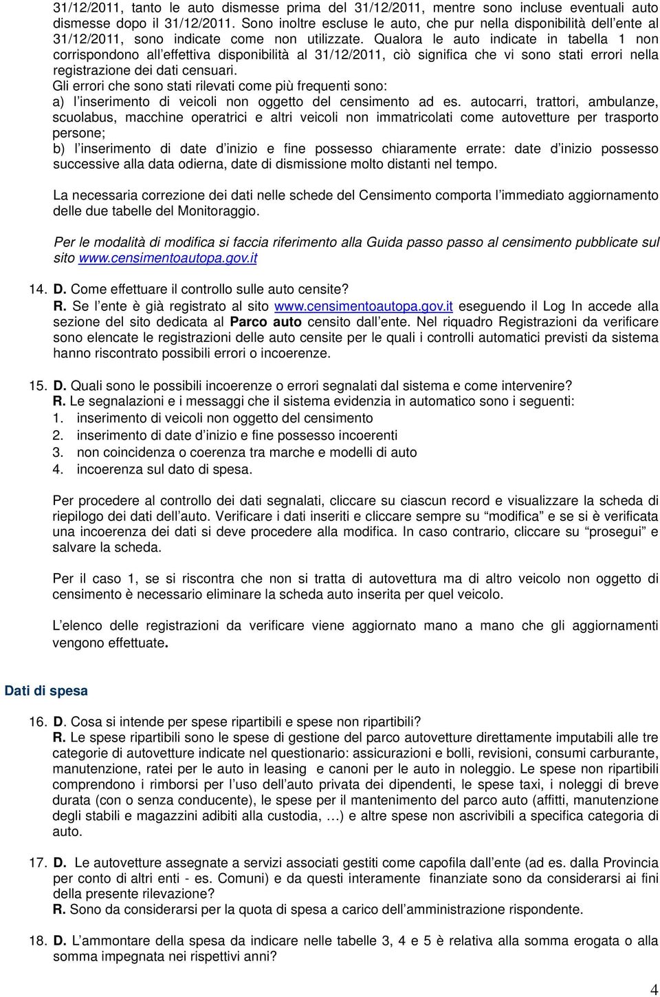 Qualora le auto indicate in tabella 1 non corrispondono all effettiva disponibilità al 31/12/2011, ciò significa che vi sono stati errori nella registrazione dei dati censuari.