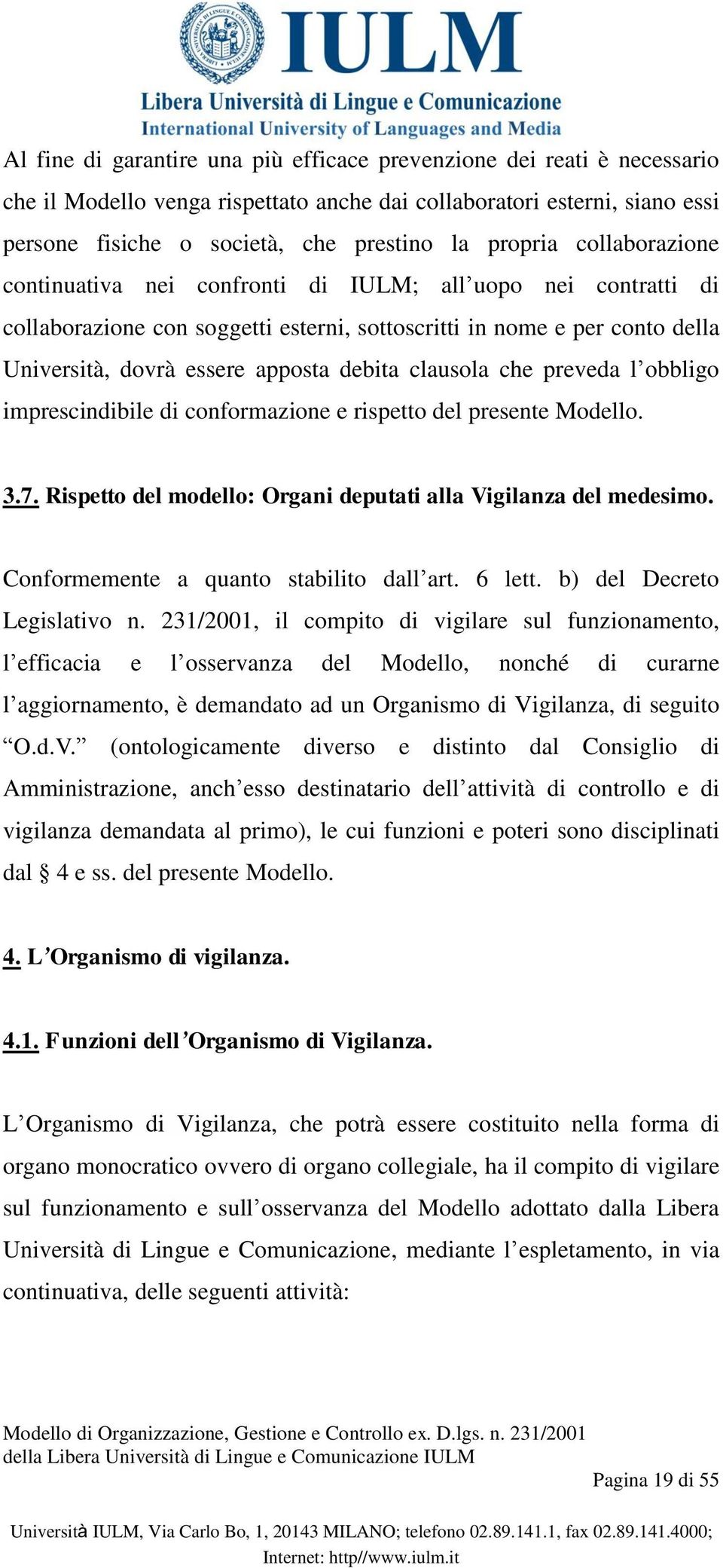 clausola che preveda l obbligo imprescindibile di conformazione e rispetto del presente Modello. 3.7. Rispetto del modello: Organi deputati alla Vigilanza del medesimo.