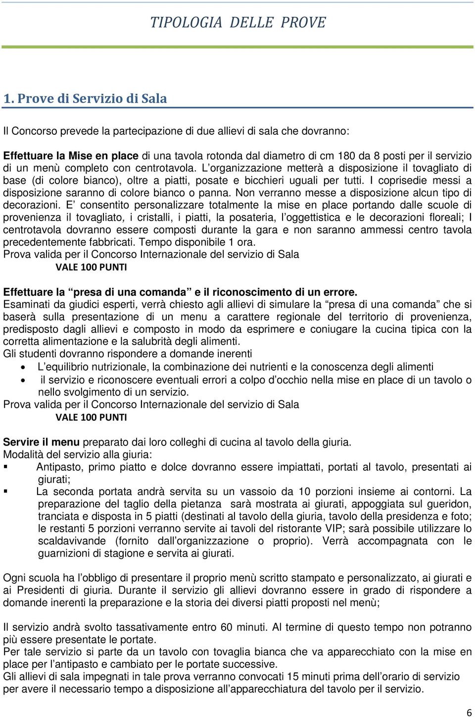 servizio di un menù completo con centrotavola. L organizzazione metterà a disposizione il tovagliato di base (di colore bianco), oltre a piatti, posate e bicchieri uguali per tutti.