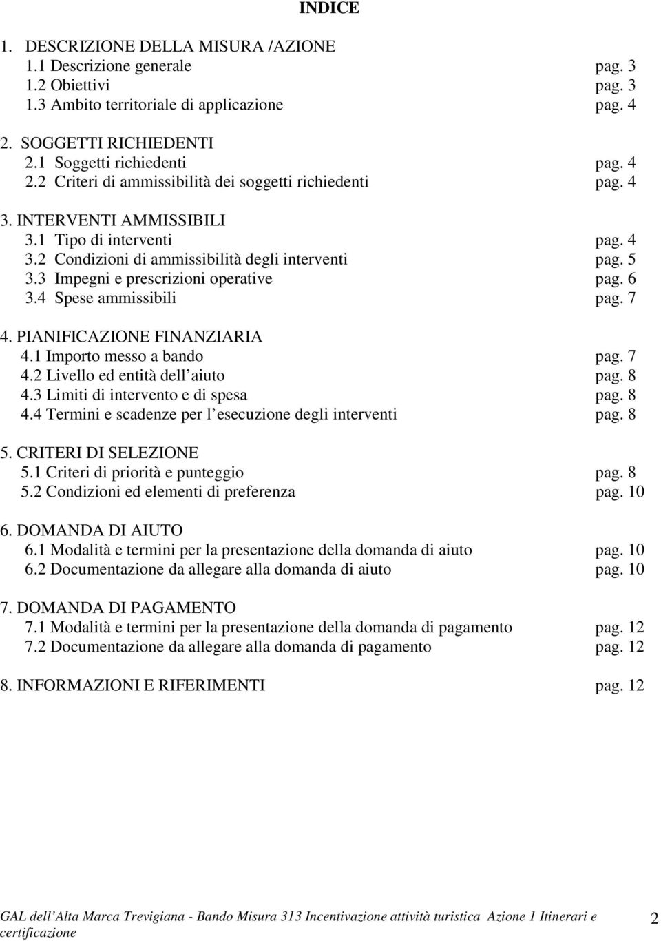 3 Impegni e prescrizioni operative pag. 6 3.4 Spese ammissibili pag. 7 4. PIANIFICAZIONE FINANZIARIA 4.1 Importo messo a bando pag. 7 4.2 Livello ed entità dell aiuto pag. 8 4.