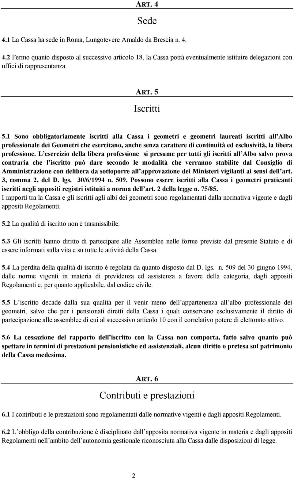 1 Sono obbligatoriamente iscritti alla Cassa i geometri e geometri laureati iscritti all Albo professionale dei Geometri che esercitano, anche senza carattere di continuità ed esclusività, la libera