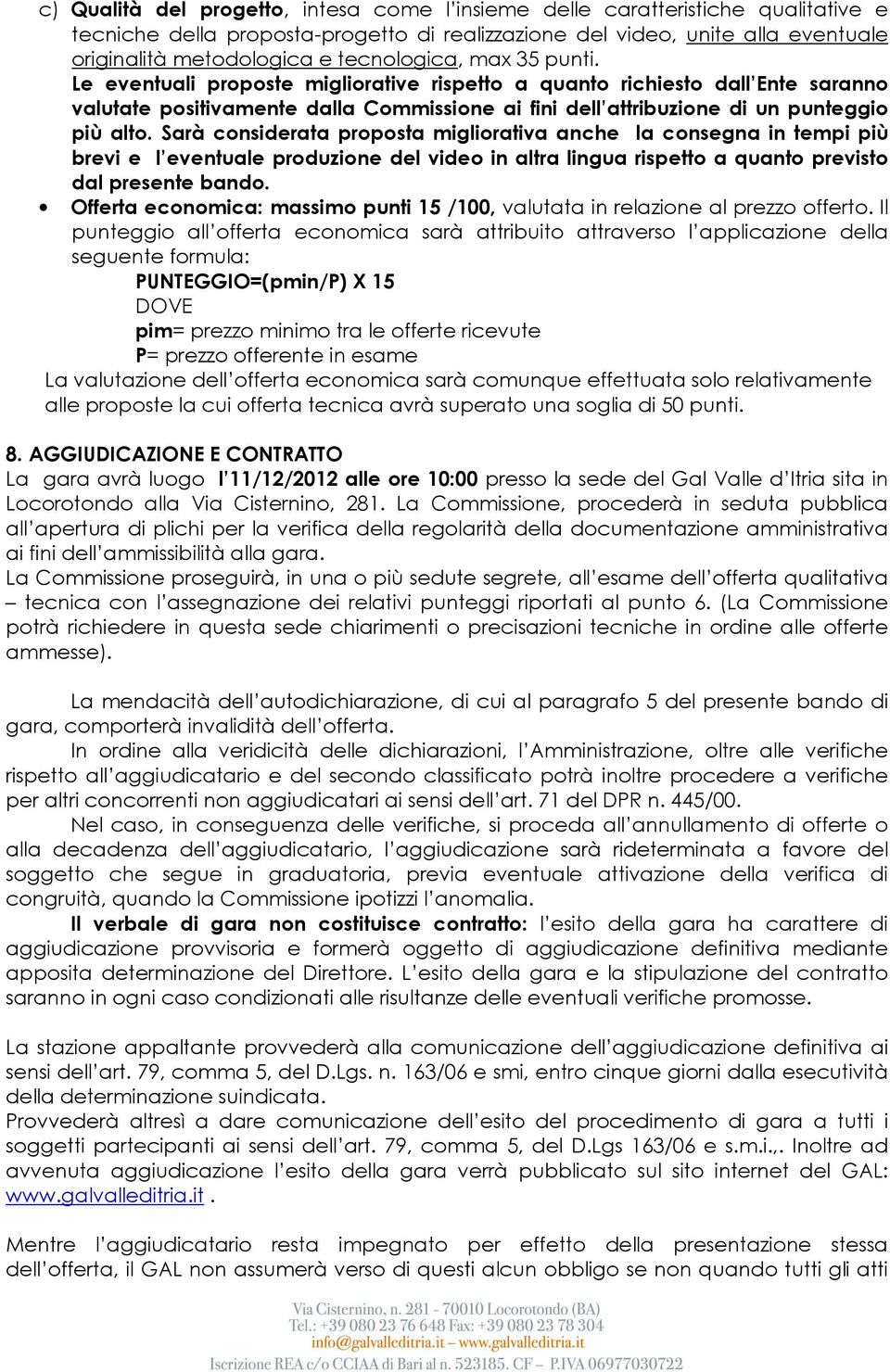 Sarà considerata proposta migliorativa anche la consegna in tempi più brevi e l eventuale produzione del video in altra lingua rispetto a quanto previsto dal presente bando.