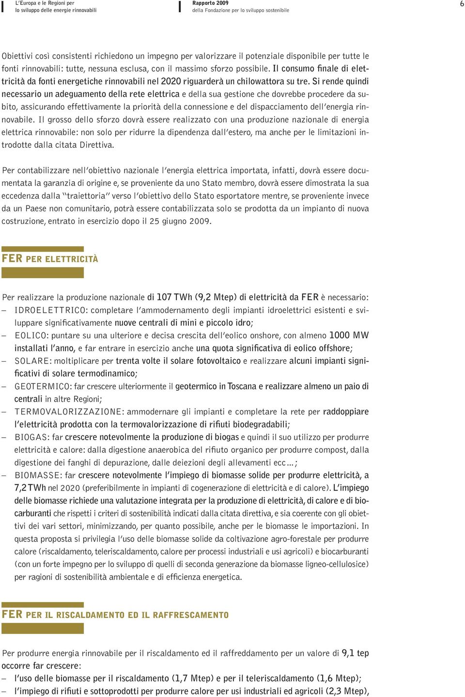 Si rende quindi necessario un adeguamento della rete elettrica e della sua gestione che dovrebbe procedere da subito, assicurando effettivamente la priorità della connessione e del dispacciamento