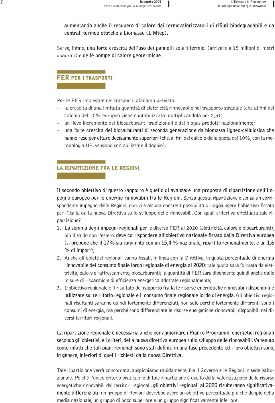 FER PER I TRASPORTI Per le FER impiegate nei trasporti, abbiamo previsto: la crescita di una limitata quantità di elettricità rinnovabile nel trasporto stradale (che ai fini del calcolo del 10%