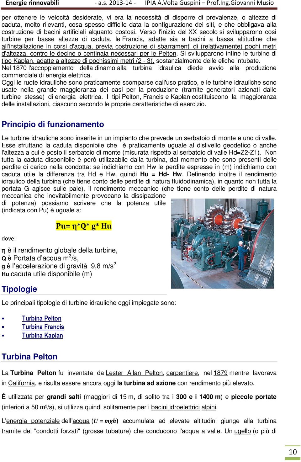 Verso l'inizio del XX secolo si svilupparono così turbine per basse altezze di caduta, le Francis, adatte sia a bacini a bassa altitudine che all'installazione in corsi d'acqua, previa costruzione di