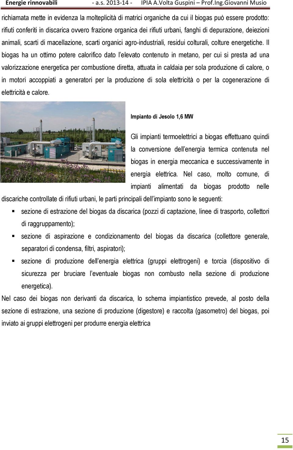 Il biogas ha un ottimo potere calorifico dato l elevato contenuto in metano, per cui si presta ad una valorizzazione energetica per combustione diretta, attuata in caldaia per sola produzione di