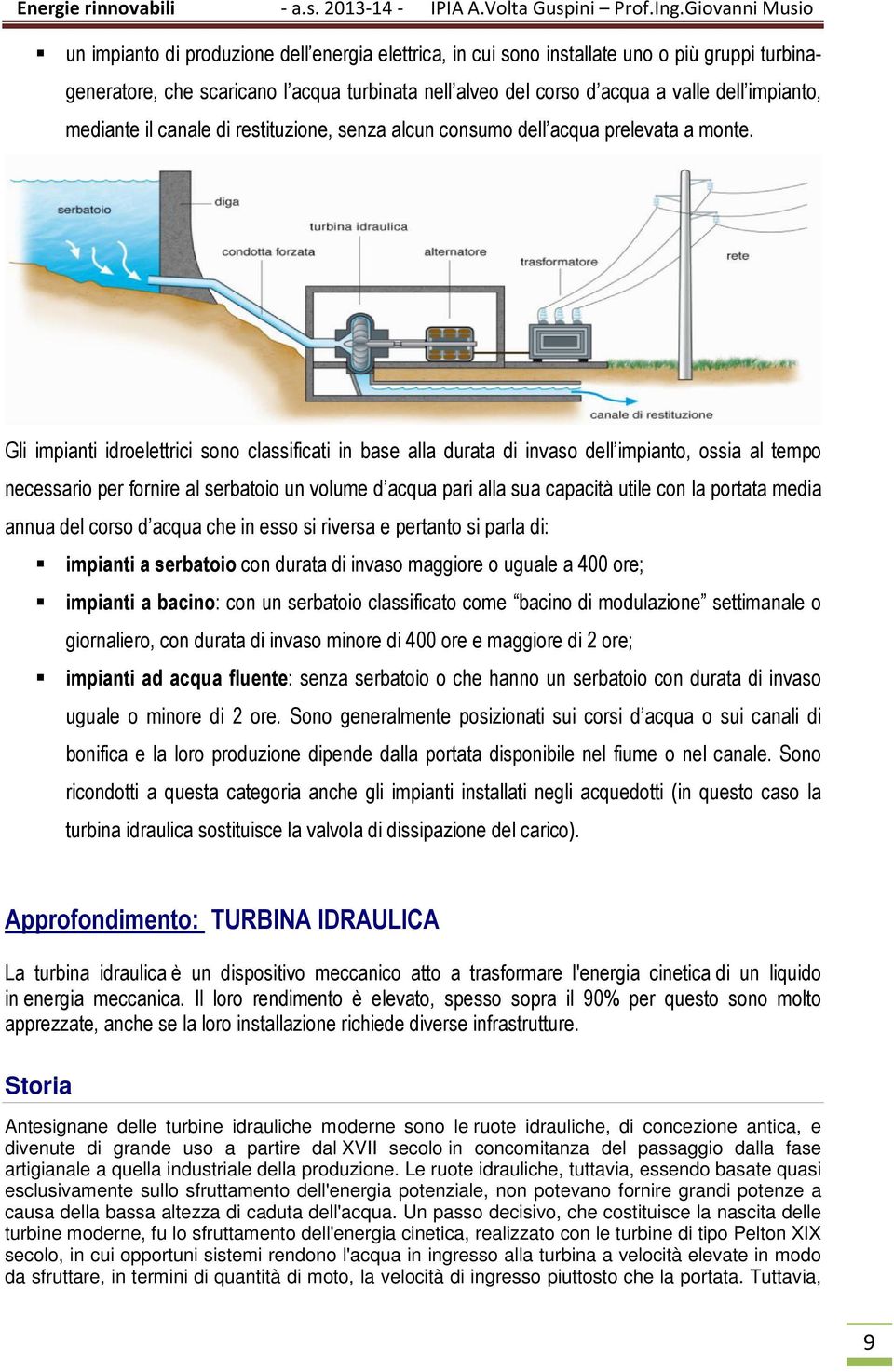 Gli impianti idroelettrici sono classificati in base alla durata di invaso dell impianto, ossia al tempo necessario per fornire al serbatoio un volume d acqua pari alla sua capacità utile con la