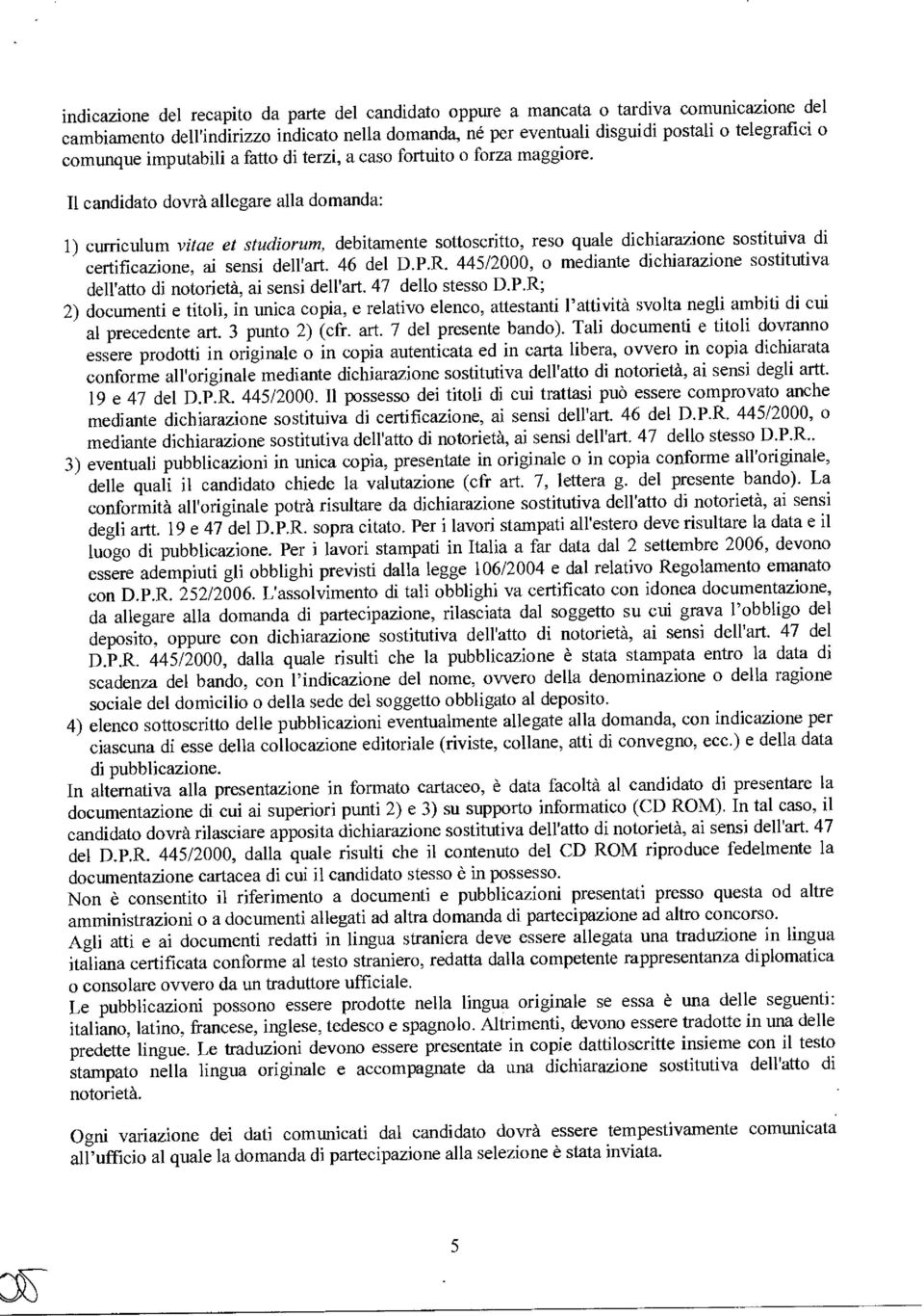 Il candidato dovrà allegare alla domanda: 1) curriculum vitae et studiorum, debitamente sottoscritto, reso quale dichiarazione sostituiva di certificazione, ai sensi dell'art. 46 del D.P.R.