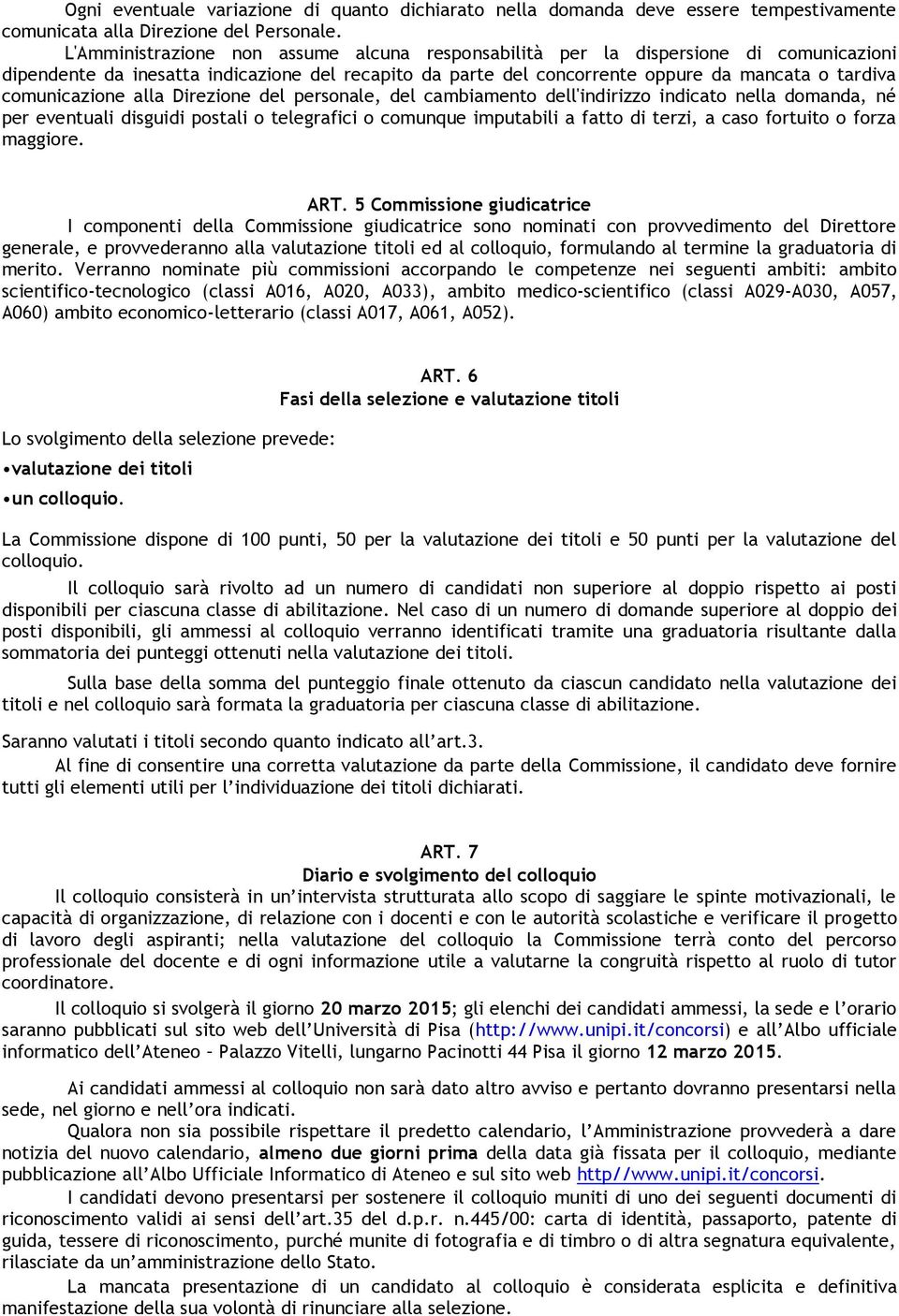 comunicazione alla Direzione del personale, del cambiamento dell'indirizzo indicato nella domanda, né per eventuali disguidi postali o telegrafici o comunque imputabili a fatto di terzi, a caso