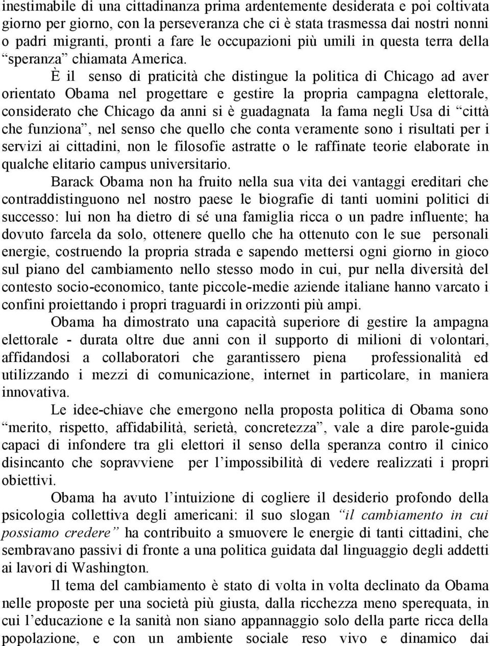 È il senso di praticità che distingue la politica di Chicago ad aver orientato Obama nel progettare e gestire la propria campagna elettorale, considerato che Chicago da anni si è guadagnata la fama