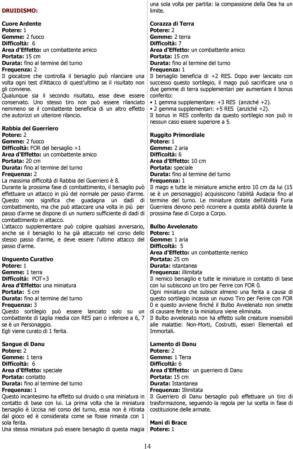 Rabbia del Guerriero Gemme: 2 fuoco Difficoltà: FOR del bersaglio +1 La massima difficoltà di Rabbia del Guerriero è 8.