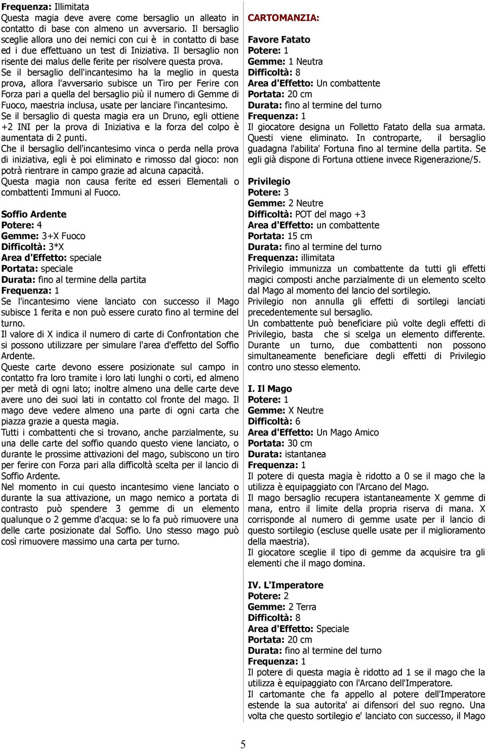 Se il bersaglio dell'incantesimo ha la meglio in questa prova, allora l'avversario subisce un Tiro per Ferire con Forza pari a quella del bersaglio più il numero di Gemme di Fuoco, maestria inclusa,