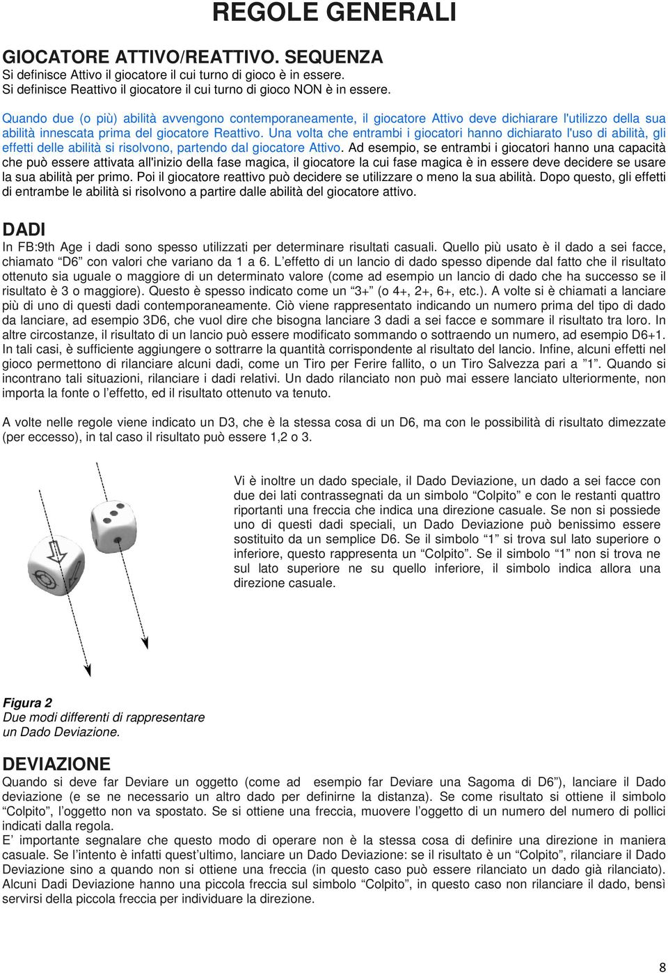 Una volta che entrambi i giocatori hanno dichiarato l'uso di abilità, gli effetti delle abilità si risolvono, partendo dal giocatore Attivo.