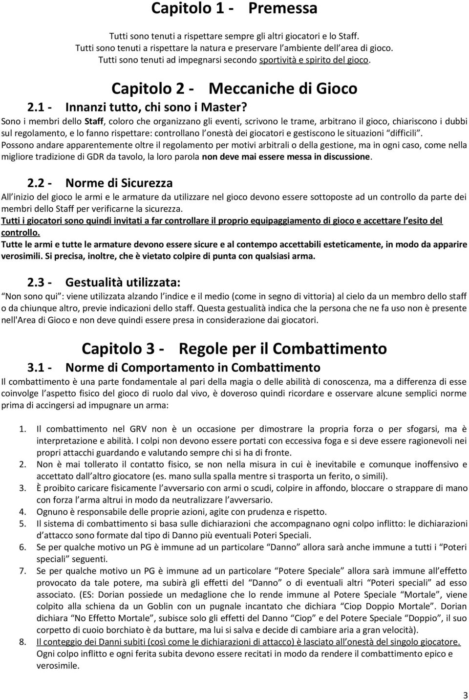 Sono i membri dello Staff, coloro che organizzano gli eventi, scrivono le trame, arbitrano il gioco, chiariscono i dubbi sul regolamento, e lo fanno rispettare: controllano l onestà dei giocatori e