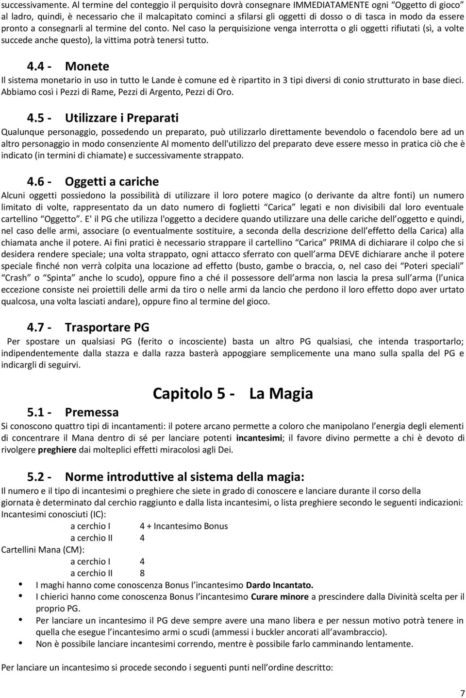 modo da essere pronto a consegnarli al termine del conto. Nel caso la perquisizione venga interrotta o gli oggetti rifiutati (sì, a volte succede anche questo), la vittima potrà tenersi tutto. 4.