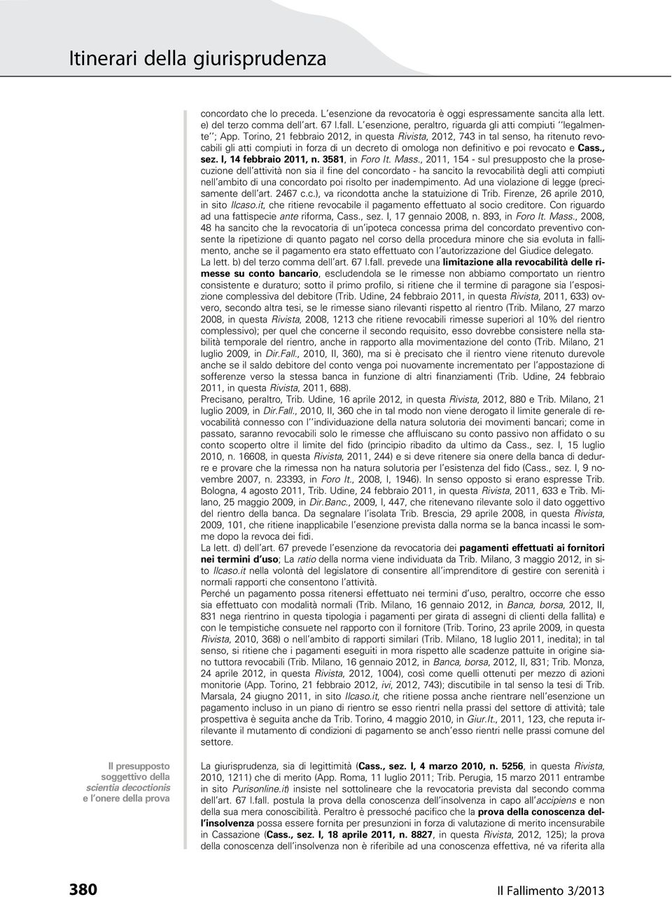 Torino, 21 febbraio 2012, in questa Rivista, 2012, 743 in tal senso, ha ritenuto revocabili gli atti compiuti in forza di un decreto di omologa non definitivo e poi revocato e Cass., sez.