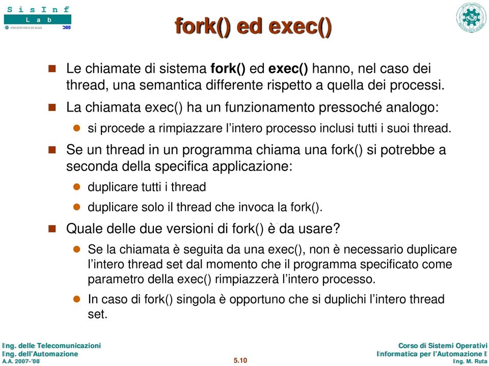 Se un thread in un programma chiama una fork() si potrebbe a seconda della specifica applicazione: duplicare tutti i thread duplicare solo il thread che invoca la fork().