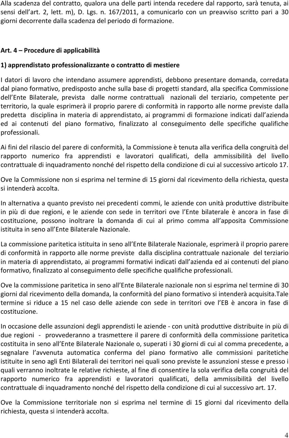 4 Procedure di applicabilità 1) apprendistato professionalizzante o contratto di mestiere I datori di lavoro che intendano assumere apprendisti, debbono presentare domanda, corredata dal piano