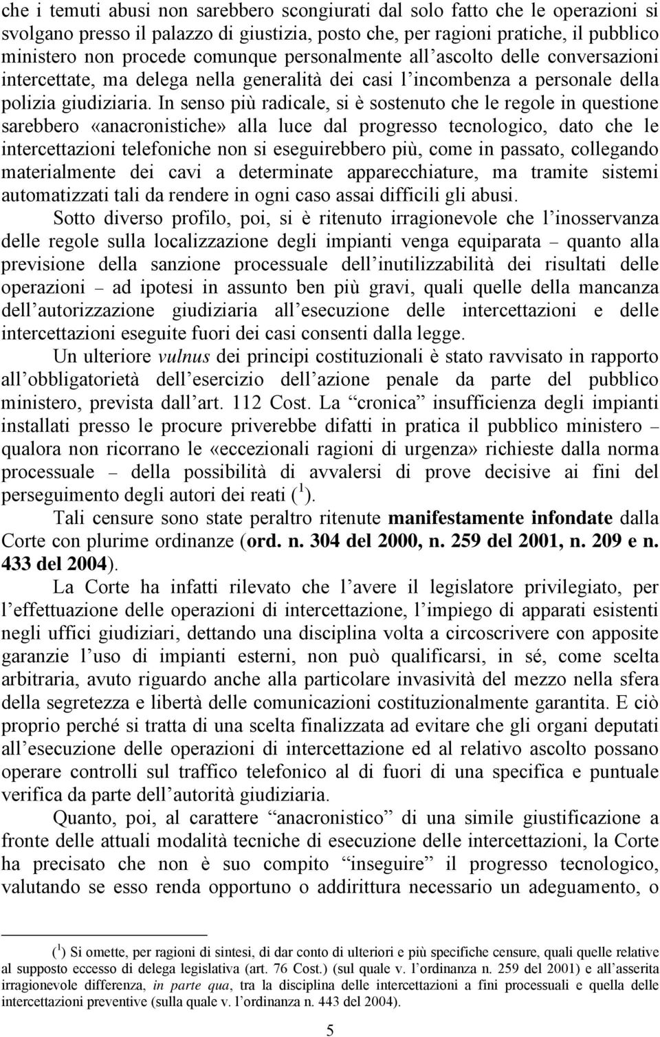 In senso più radicale, si è sostenuto che le regole in questione sarebbero «anacronistiche» alla luce dal progresso tecnologico, dato che le intercettazioni telefoniche non si eseguirebbero più, come