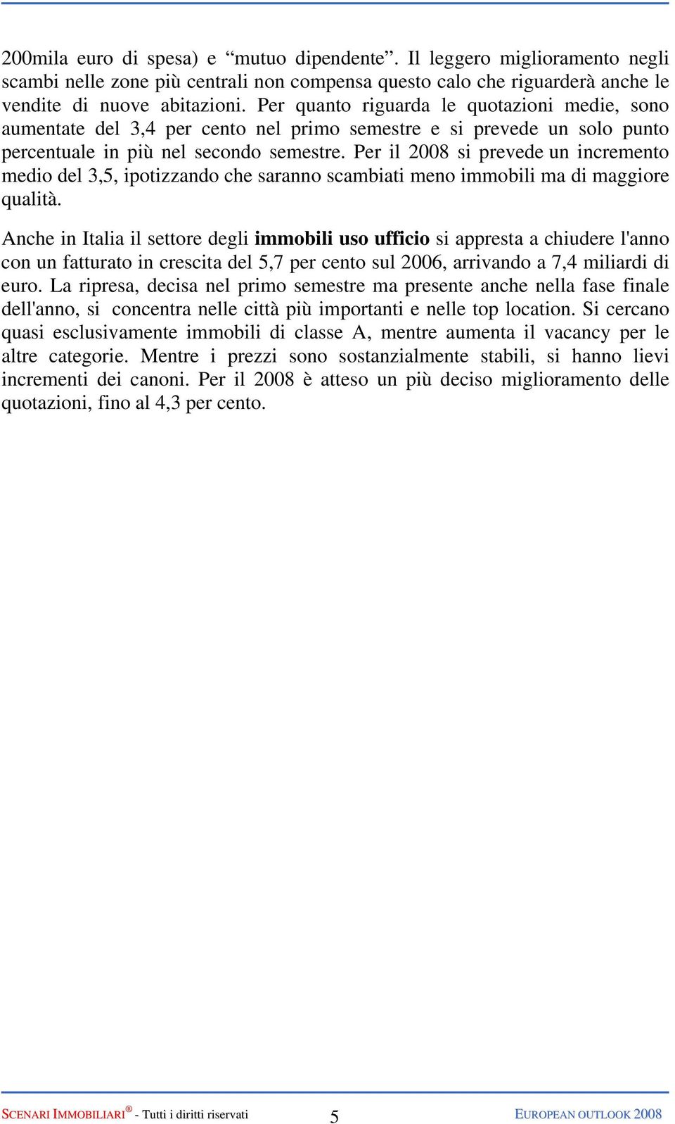 Per il 2008 si prevede un incremento medio del 3,5, ipotizzando che saranno scambiati meno immobili ma di maggiore qualità.